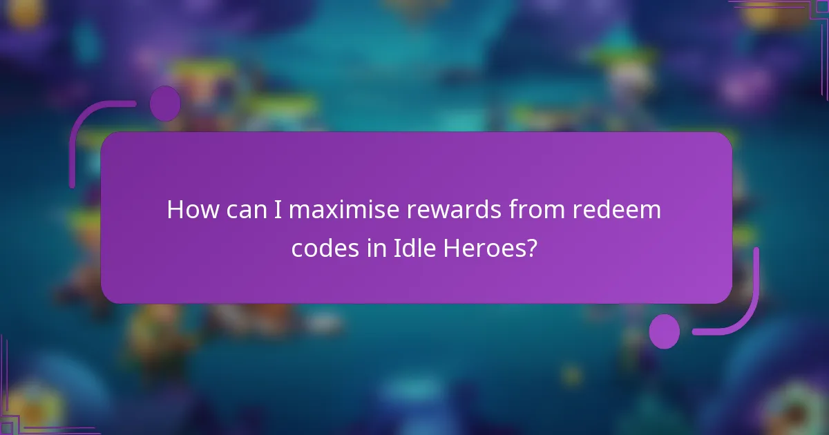 How can I maximise rewards from redeem codes in Idle Heroes?