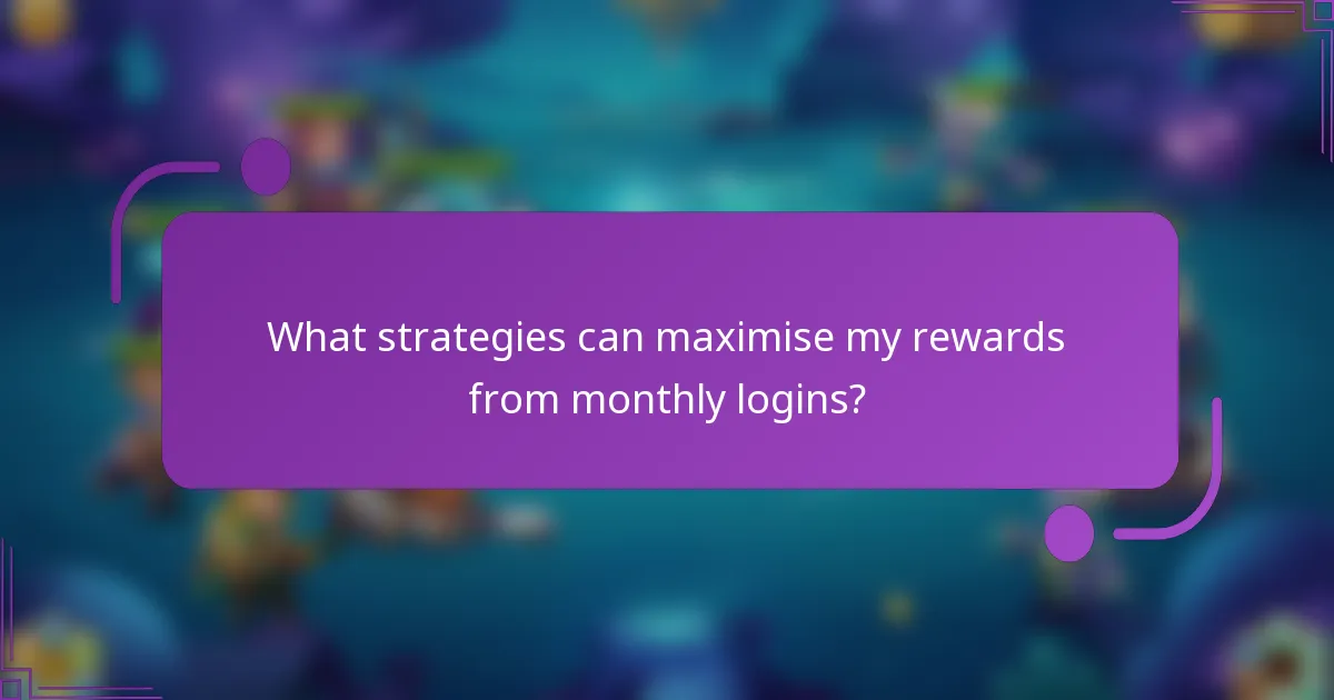 What strategies can maximise my rewards from monthly logins?